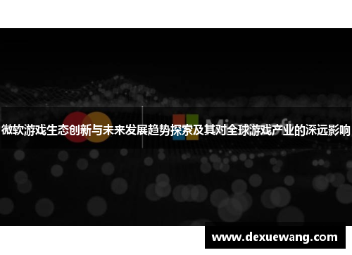 微软游戏生态创新与未来发展趋势探索及其对全球游戏产业的深远影响